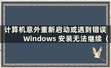 计算机意外重新启动或遇到错误 Windows 安装无法继续（计算机意外重新启动或遇到错误Windows 无法安装）